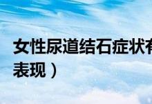 女性尿道結(jié)石癥狀有哪些（女性尿道結(jié)石癥狀表現(xiàn)）