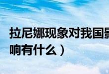 拉尼娜現(xiàn)象對(duì)我國(guó)影響（拉尼娜現(xiàn)象對(duì)我國(guó)影響有什么）