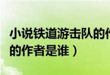 小說鐵道游擊隊(duì)的作者是誰（小說鐵道游擊隊(duì)的作者是誰）