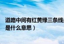 道路中間有紅黃綠三條線是什么意思（路中間三條線紅黃藍(lán)是什么意思）