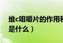 維c咀嚼片的作用和功效（維C咀嚼片的作用是什么）