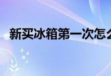新買(mǎi)冰箱第一次怎么用（新冰箱使用方法）