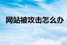 網(wǎng)站被攻擊怎么辦（防御的方法總是有的）