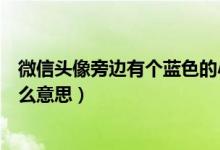 微信頭像旁邊有個藍色的小圈（微信頭像上有個小藍圈是什么意思）