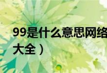 99是什么意思網(wǎng)絡(luò)詞（99什么意思網(wǎng)絡(luò)用語大全）