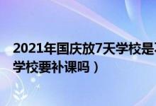 2021年國慶放7天學校是不是還要補課（2021年國慶放7天學校要補課嗎）