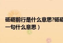 砥礪前行是什么意思?砥礪前行的上句是什么?（砥礪前行下一句什么意思）