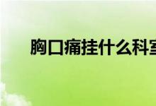 胸口痛掛什么科室（胸口痛掛什么科）