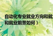 自動化專業(yè)就業(yè)方向和就業(yè)前景分析（自動化專業(yè)就業(yè)方向和就業(yè)前景如何）