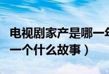 電視劇家產(chǎn)是哪一年拍的（電視劇主要講述了一個什么故事）