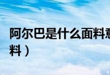 阿爾巴是什么面料意思（阿爾巴拉卡是什么面料）