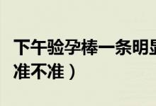 下午驗孕棒一條明顯一條不明顯（下午驗孕棒準不準）