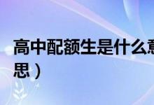 高中配額生是什么意思（高中配額生是什么意思）
