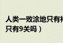 人類一敗涂地只有神才會(huì)這樣（人類一敗涂地只有9關(guān)嗎）
