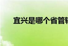 宜興是哪個(gè)省管轄（宜興是哪個(gè)市的）