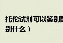 托倫試劑可以鑒別醛和酮嗎（托倫試劑可以鑒別什么）