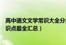 高中語(yǔ)文文學(xué)常識(shí)大全分類整理（高中語(yǔ)文文學(xué)常識(shí)基礎(chǔ)知識(shí)點(diǎn)最全匯總）