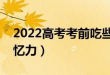 2022高考考前吃些什么(吃什么可以提高記憶力)