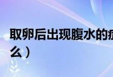 取卵后出現(xiàn)腹水的癥狀（取卵后腹水癥狀是什么）