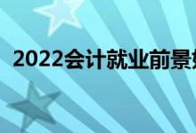 2022會計就業(yè)前景如何（畢業(yè)后能干什么）