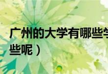 廣州的大學(xué)有哪些學(xué)校（廣州的大學(xué)學(xué)校有哪些呢）