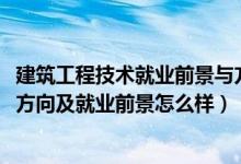 建筑工程技術(shù)就業(yè)前景與方向（2022建筑設(shè)計(jì)技術(shù)專業(yè)就業(yè)方向及就業(yè)前景怎么樣）