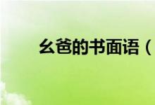 幺爸的書(shū)面語(yǔ)（幺爸書(shū)面語(yǔ)叫什么）
