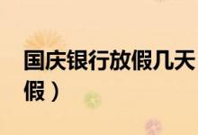 國(guó)慶銀行放假幾天（2019國(guó)慶節(jié)銀行放幾天假）