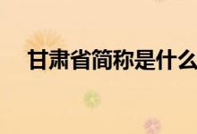甘肅省簡稱是什么呀(甘肅省簡稱甘嗎)