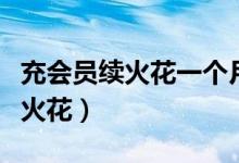 充會(huì)員續(xù)火花一個(gè)月幾次（充會(huì)員能恢復(fù)幾個(gè)火花）