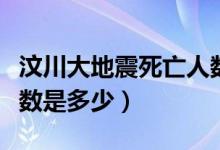 汶川大地震死亡人數(shù)報(bào)道（汶川大地震死亡人數(shù)是多少）