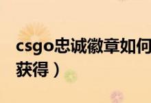 csgo忠誠(chéng)徽章如何獲?。╟sgo忠誠(chéng)徽章如何獲得）