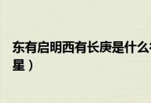 東有啟明西有長庚是什么行星（東有啟明西有長庚指哪個(gè)行星）