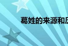 葛姓的來源和歷史（葛姓的來源）