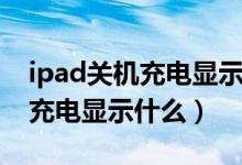 ipad關(guān)機(jī)充電顯示圖標(biāo)會(huì)常亮嗎（ipad關(guān)機(jī)充電顯示什么）