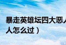 暴走英雄壇四大惡人逃跑（暴走英雄壇四大惡人怎么過(guò)）