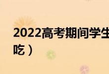 2022高考期間學(xué)生飲食菜譜（一日三餐怎么吃）