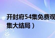 開(kāi)封府54集免費(fèi)觀看完整版網(wǎng)址（開(kāi)封府54集大結(jié)局）