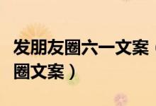 發(fā)朋友圈六一文案(適合六一兒童節(jié)發(fā)的朋友圈文案)