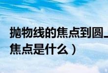 拋物線的焦點到圓上的距離最小值（拋物線的焦點是什么）