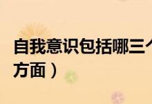 自我意識(shí)包括哪三個(gè)結(jié)構(gòu)（自我意識(shí)包括哪些方面）