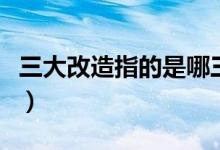 三大改造指的是哪三大改造（三大改造的意義）
