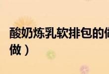 酸奶煉乳軟排包的做法（酸奶煉乳軟排包如何做）