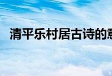 清平樂(lè)村居古詩(shī)的意思（下面為大家解答）