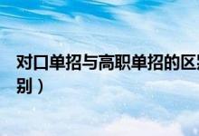 對(duì)口單招與高職單招的區(qū)別（單招考試和對(duì)口高職有什么區(qū)別）