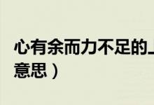 心有余而力不足的上一句（心有余而力不足的意思）