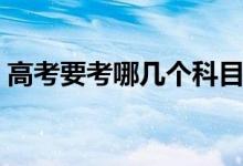 高考要考哪幾個(gè)科目（高考要考哪幾門科目）