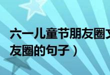六一兒童節(jié)朋友圈文案搞笑（適合兒童節(jié)發(fā)朋友圈的句子）