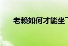 老賴如何才能坐飛機（老賴如何定義）