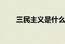 三民主義是什么（主要內(nèi)容有哪些）